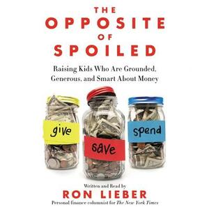 The Opposite of Spoiled: Raising Kids Who Are Grounded, Generous, and Smart about Money by 