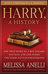 Harry, a History: The True Story of a Boy Wizard, His Fans, and Life Inside the Harry Potter Phenomenon by Melissa Anelli, J.K. Rowling