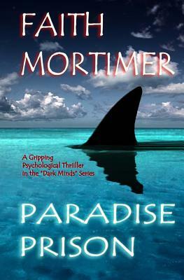 Paradise Prison - A Gripping Psychological Thriller in The "Dark Minds" Series: The Perfect Hiding-Place...Haven...or Hell ? by Faith Mortimer