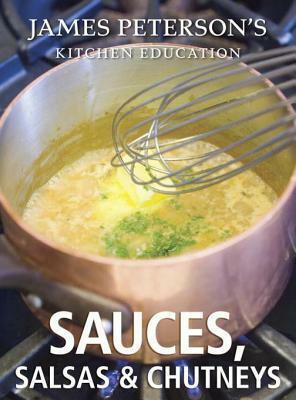 James Peterson's Kitchen Education: Sauces, Salsas, and Chutneys: Recipes and Techniques from Cooking by James Peterson