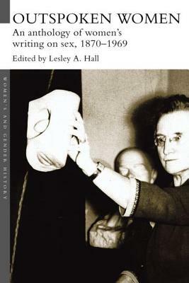 Outspoken Women: An Anthology of Women's Writing on Sex, 1870-1969 by Lesley a. Hall