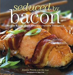 Seduced by Bacon: Recipes & Lore about America's Favorite Indulgence by Joanna Pruess, Liesa Cole