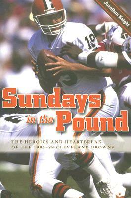 Sundays in the Pound: The Heroics and Heartbreak of the 1985-89 Cleveland Browns by Jonathan Knight