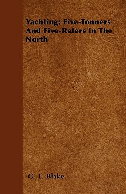 Yachting: Five-Tonners and Five-Raters in the North by G. L. Blake