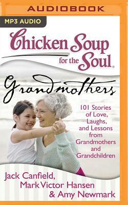 Chicken Soup for the Soul: Grandmothers: 101 Stories of Love, Laughs, and Lessons from Grandmothers and Grandchildren by Amy Newmark, Mark Victor Hansen, Jack Canfield