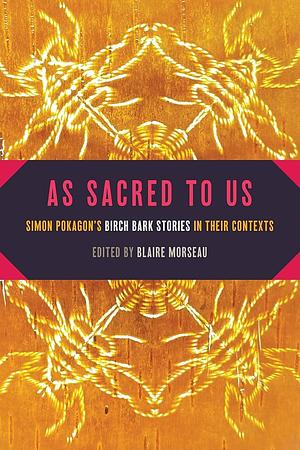 As Sacred to Us: Simon Pokagon's Birch Bark Stories in Their Contexts by Simon Pokagon