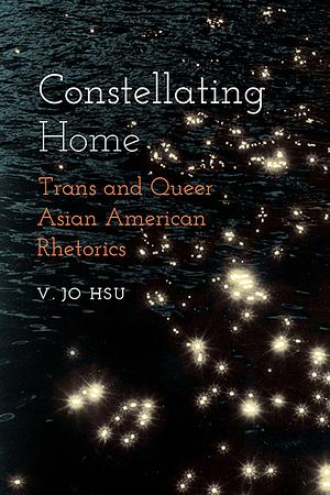 Constellating Home: Trans and Queer Asian American Rhetorics by V. Jo Hsu