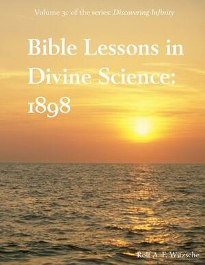 Bible Lessons in Divine Science 1898: Discovering Infinity by Rolf A. F. Witzsche