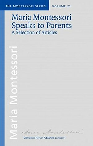 Maria Montessori Speaks to Parents: a Selection of Articles by Maria Montessori