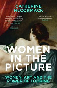 Women in the Picture: Women, Art and the Power of Looking by Catherine McCormack, Catherine McCormack