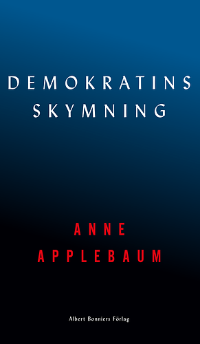 Demokratins skymning: Auktoritarismens förföriska lockelse by Anne Applebaum