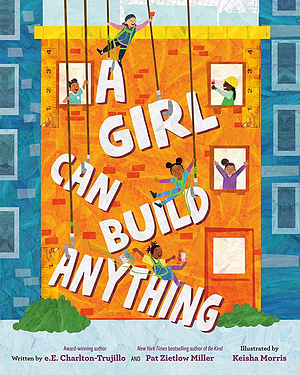 A Girl Can Build Anything by Pat Zietlow Miller Author, E. E. Charlton-Trujillo