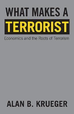 What Makes a Terrorist: Economics and the Roots of Terrorism - New Edition by Alan B. Krueger, Alan B. Krueger