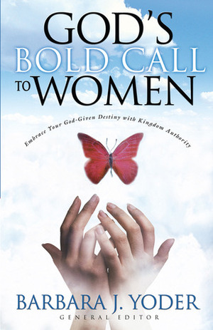 God's Bold Call to Women: Embrace Your God Given Destiny With Kingdom Authority by Barbara J. Yoder