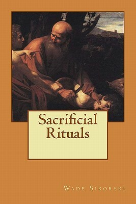 Sacrificial Rituals by Wade Sikorski