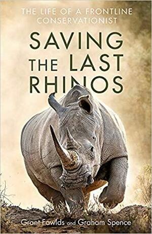 Saving the Last Rhinos: The Life of a Frontline Conservationist by Lawrence Anthony, Graham Spence