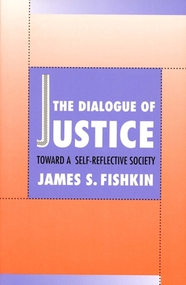 The Dialogue of Justice: Toward a Self-Reflective Society by James S. Fishkin