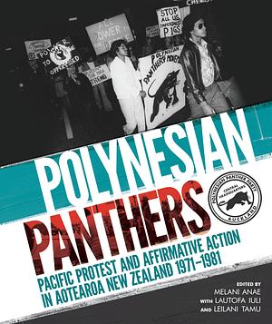 Polynesian Panthers: Pacific Protest and Affirmative Action in Aotearoa New Zealand 1971 - 1981 by Leilani Tamu, Melani Anae, Lautofa Iuli