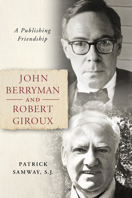 John Berryman and Robert Giroux: A Publishing Friendship by Patrick Samway