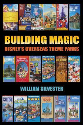 Building Magic - Disney's Overseas Theme Parks by William Silvester