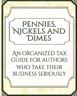 Pennies, Nickels, and Dimes: An organized tax guide for authors who take their business seriously by Suzanna Lynn