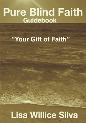 Pure Blind Faith Guidebook: "Your Gift of Faith" by Lisa Willice Silva