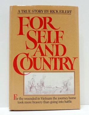 For Self and Country: For the Wounded in Vietnam the Journey Home Took More Courage Than Going Into Battle: A True Story by Rick Eilert