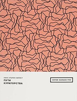 Пути кураторства by Hans Ulrich Obrist, Ханс Ульрих Обрист