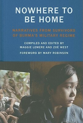 Nowhere to Be Home: Narratives from Survivors of Burma's Military Regime by Zoe West, Maggie Lemere, Mary Robinson