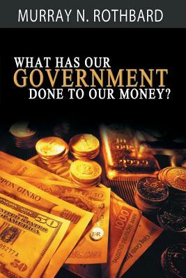 What Has Government Done to Our Money? by Murray N. Rothbard