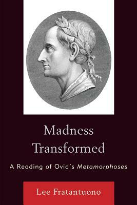 Madness Transformed: A Reading of Ovid's Metamorphoses by Lee Fratantuono