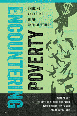 Encountering Poverty: Thinking and Acting in an Unequal World by Ananya Roy