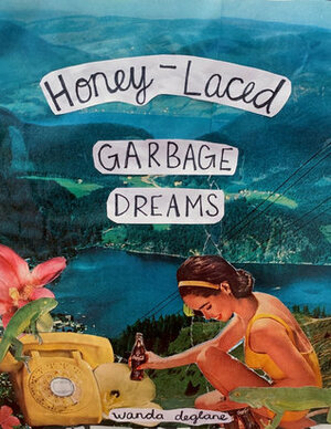 Honey-Laced Garbage Dreams by Wanda Deglane