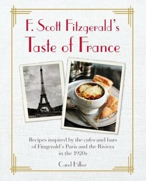 F. Scott Fitzgerald's taste of France:recipes inspired by the cafés and bars of Fitzgerald's Paris and the Riviera in the 1920s by Carol Hilker