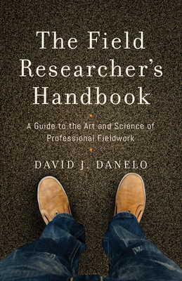 The Field Researcher's Handbook: A Guide to the Art and Science of Professional Fieldwork by David J. Danelo