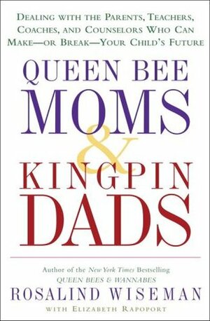 Queen Bee Moms & Kingpin Dads: Dealing with the Parents, Teachers, Coaches, and Counselors Who Can Make--Or Break--Your Child's Future by Elizabeth Rapoport, Rosalind Wiseman