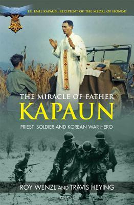 The Miracle of Father Kapaun: Priest, Soldier and Korean War Hero by Travis Heying, Roy Wenzl