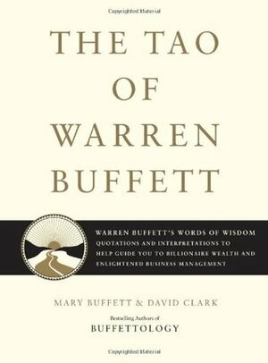 The Tao of Warren Buffett: Warren Buffett's Words of Wisdom - Quotations and Interpretations to Help Guide You to Billionaire Wealth and Enlightened Business Management by David Clark, Mary Buffett