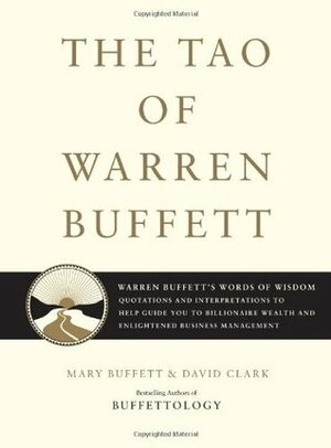 The Tao of Warren Buffett: Warren Buffett's Words of Wisdom - Quotations and Interpretations to Help Guide You to Billionaire Wealth and Enlightened Business Management by Mary Buffett, David Clark