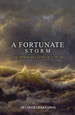 A Fortunate Storm: The Improbable Story of Stoicism: How it Came About and What it Says by Chuck Chakrapani