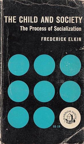 The Child and Society: The Process of Socialization by Frederick Elkin, Gerald Handel