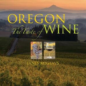 Oregon: The Taste of Wine by Janis Miglavs