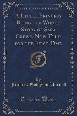 A Little Princess Being the Whole Story of Sara Crewe, Now Told for the First Time by Frances Hodgson Burnett