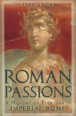 Roman Passions: A History of Pleasure in Imperial Rome by Ray Laurence