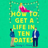 How to Get a Life in Ten Dates by Jenny L. Howe