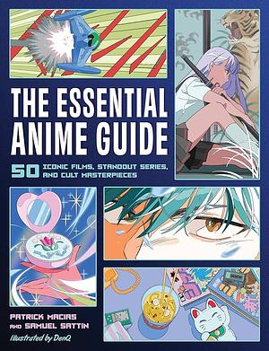 The Essential Anime Guide: 50 Iconic Films, Standout Series, and Cult Masterpieces by Samuel Sattin, Patrick Macias