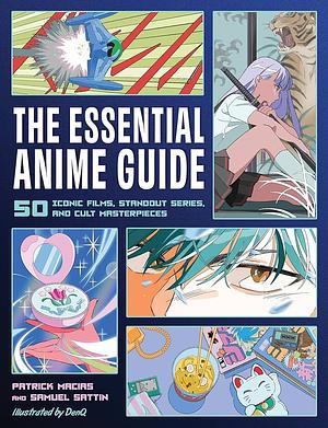 The Essential Anime Guide: 50 Iconic Films, Standout Series, and Cult Masterpieces by Patrick Macias, Samuel Sattin