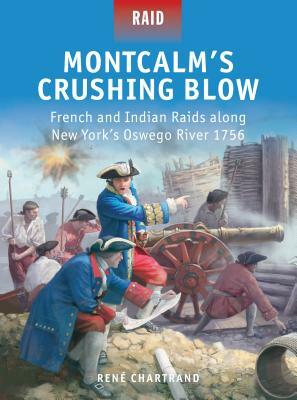 Montcalm's Crushing Blow: French and Indian Raids Along New York's Oswego River 1756 by René Chartrand