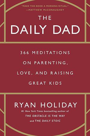 The Daily Dad: 366 Meditations on Parenting, Love, and Raising Great Kids by Ryan Holiday