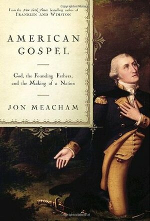 American Gospel: God, the Founding Fathers, and the Making of a Nation by Jon Meacham